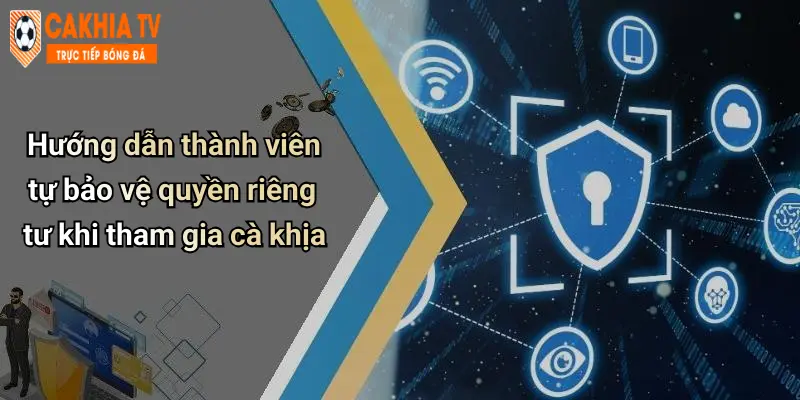 Hướng dẫn thành viên tự bảo vệ quyền riêng tư khi tham gia cà khịa