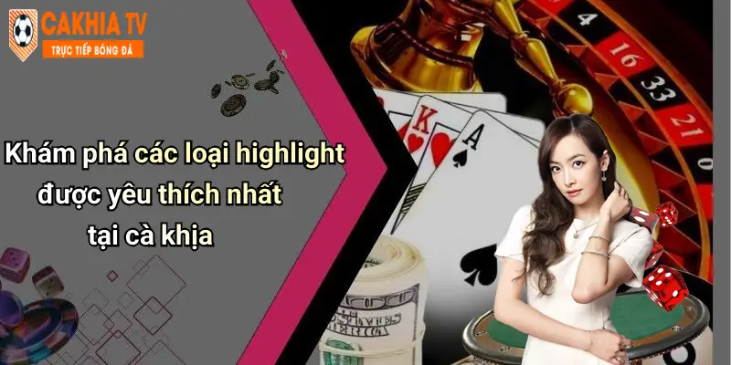 Khám phá các loại highlight được yêu thích nhất tại cà khịa