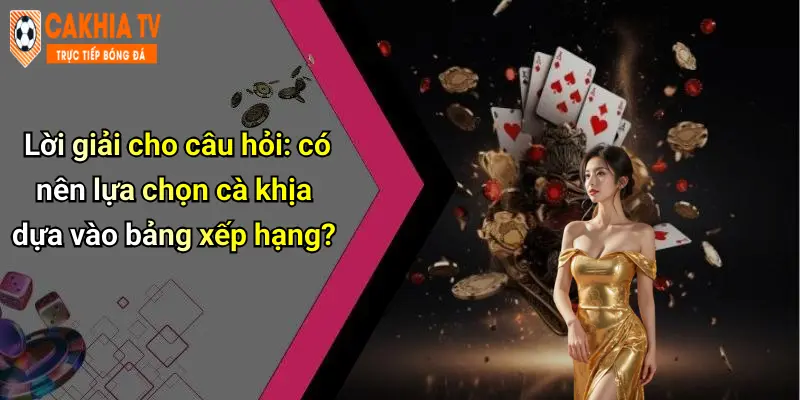Lời giải cho câu hỏi: có nên lựa chọn cà khịa dựa vào bảng xếp hạng?