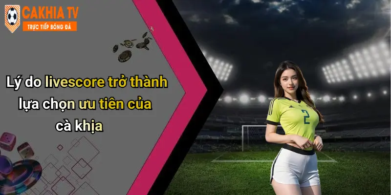Lý do livescore trở thành lựa chọn ưu tiên của cà khịa