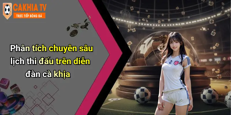 Phân tích chuyên sâu lịch thi đấu trên diễn đàn cà khịa