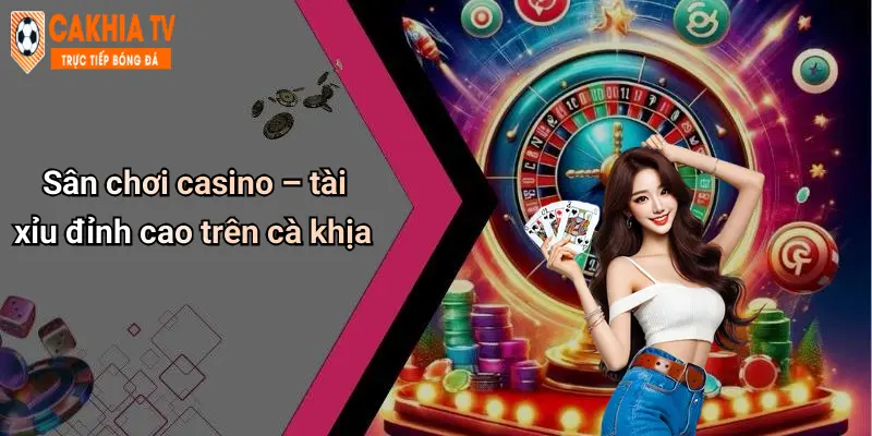 Sân chơi casino – tài xỉu đỉnh cao trên cà khịa