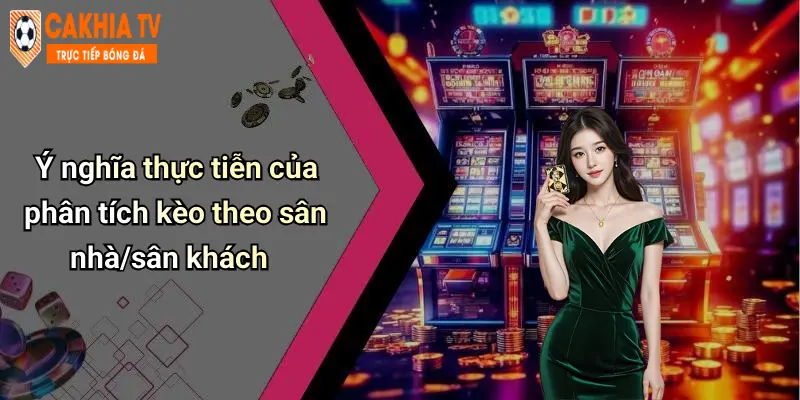 Ý nghĩa thực tiễn của phân tích kèo theo sân nhà/sân khách