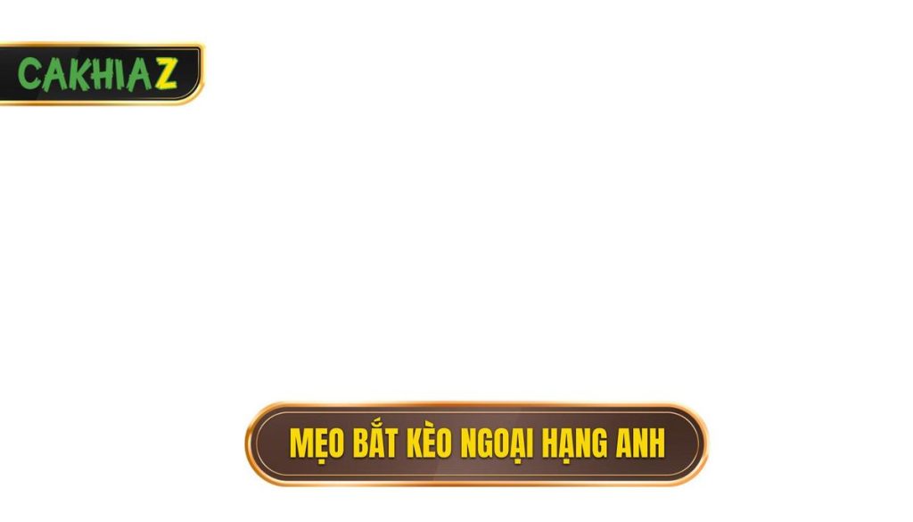 Mẹo bắt kèo Ngoại Hạng Anh