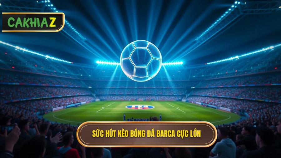Sức hút khó cưỡng từ kèo bóng đá Barca trên thị trường cược