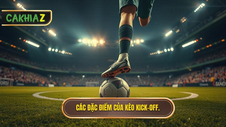 Đặc điểm nổi bật của kèo Kick-off
