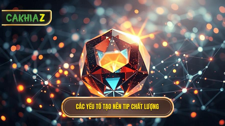 Phân tích đa chiều: Những yếu tố cốt lõi tạo nên một Tip chất lượng