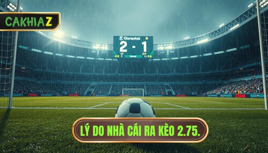 Lý do nhà cái ra kèo 2.75.