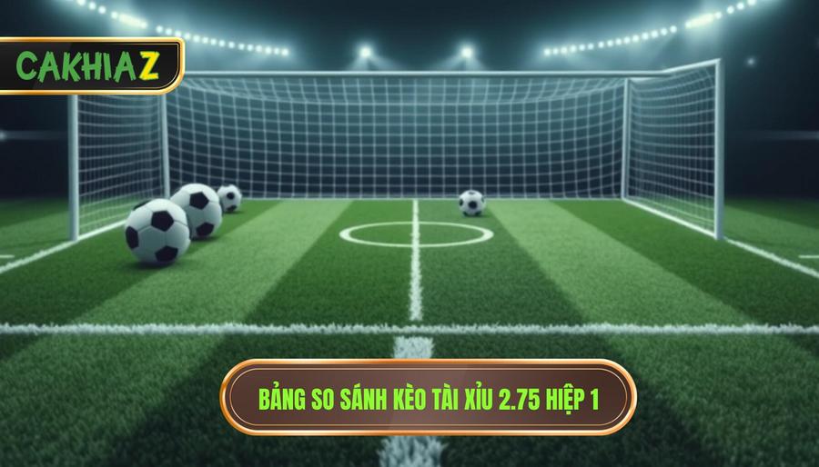  Bảng so sánh kèo tài xỉu 2.75 hiệp 1